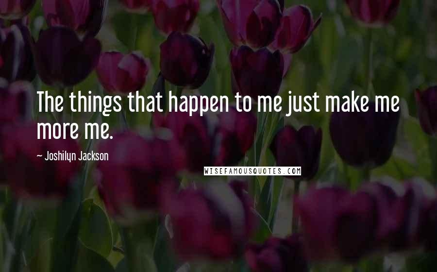 Joshilyn Jackson Quotes: The things that happen to me just make me more me.