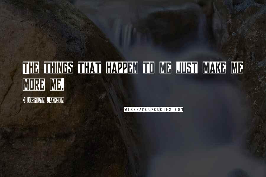 Joshilyn Jackson Quotes: The things that happen to me just make me more me.