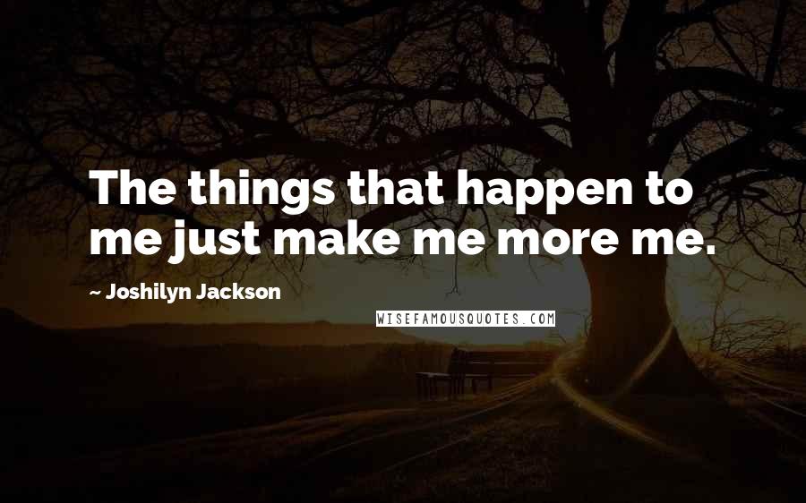 Joshilyn Jackson Quotes: The things that happen to me just make me more me.
