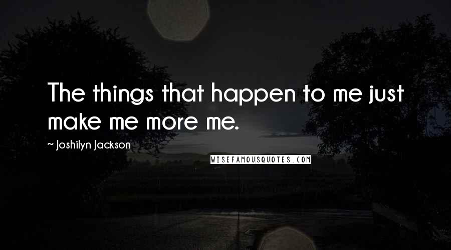 Joshilyn Jackson Quotes: The things that happen to me just make me more me.