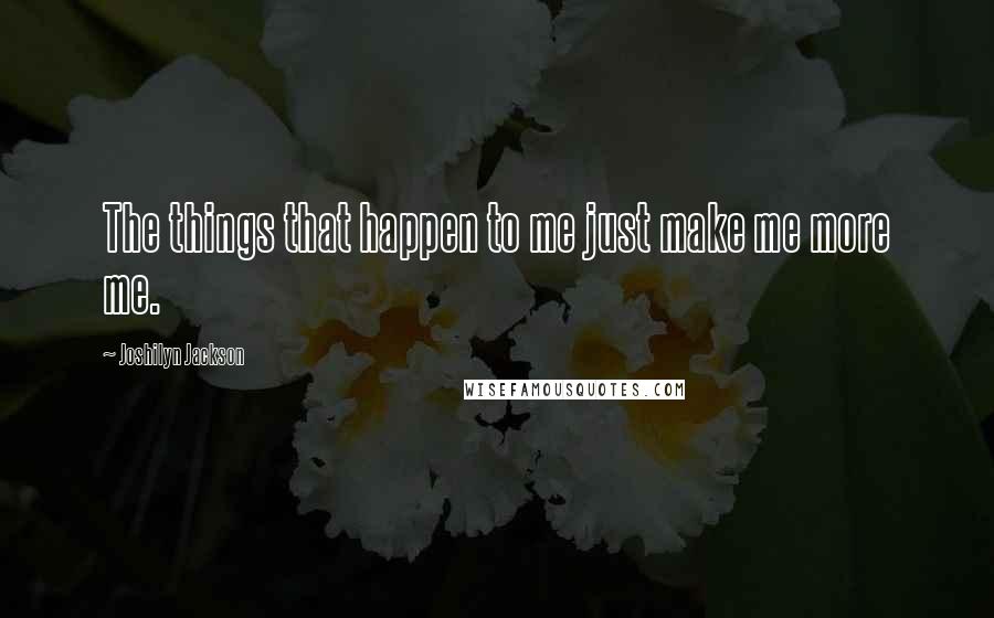Joshilyn Jackson Quotes: The things that happen to me just make me more me.