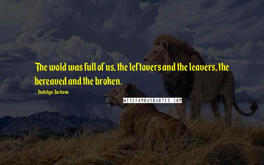 Joshilyn Jackson Quotes: The wold was full of us, the leftovers and the leavers, the bereaved and the broken.