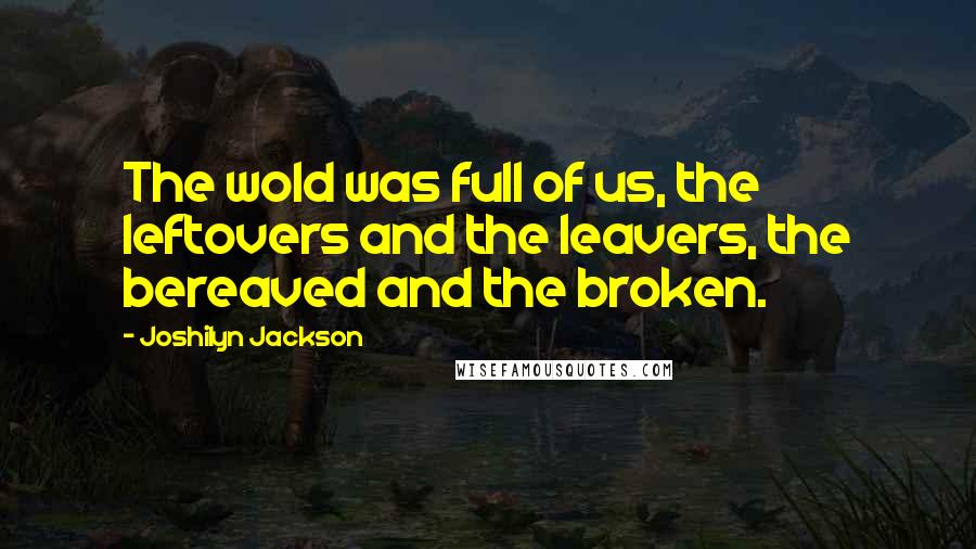 Joshilyn Jackson Quotes: The wold was full of us, the leftovers and the leavers, the bereaved and the broken.