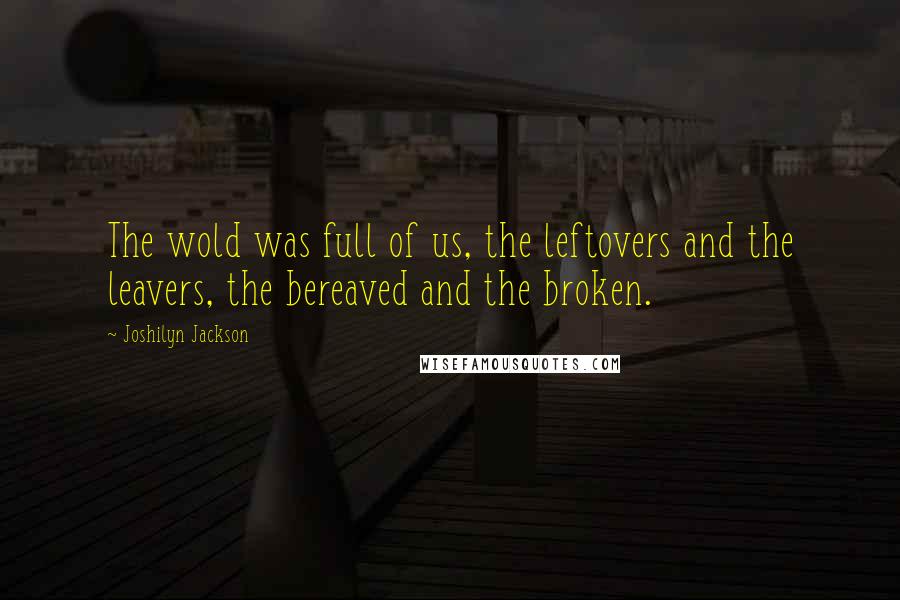 Joshilyn Jackson Quotes: The wold was full of us, the leftovers and the leavers, the bereaved and the broken.