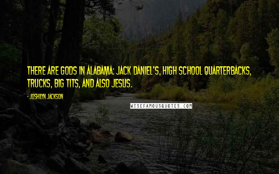 Joshilyn Jackson Quotes: There are gods in Alabama: Jack Daniel's, high school quarterbacks, trucks, big tits, and also Jesus.
