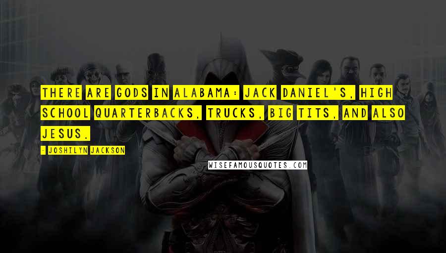 Joshilyn Jackson Quotes: There are gods in Alabama: Jack Daniel's, high school quarterbacks, trucks, big tits, and also Jesus.