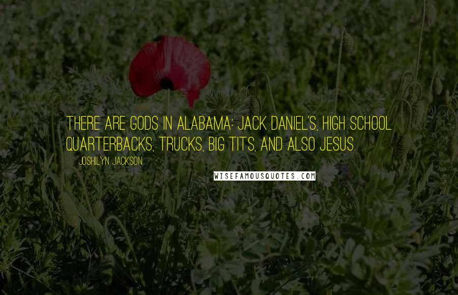 Joshilyn Jackson Quotes: There are gods in Alabama: Jack Daniel's, high school quarterbacks, trucks, big tits, and also Jesus.