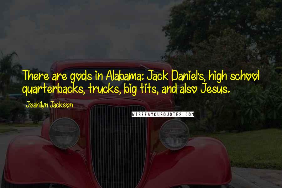 Joshilyn Jackson Quotes: There are gods in Alabama: Jack Daniel's, high school quarterbacks, trucks, big tits, and also Jesus.