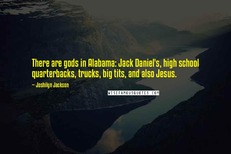 Joshilyn Jackson Quotes: There are gods in Alabama: Jack Daniel's, high school quarterbacks, trucks, big tits, and also Jesus.