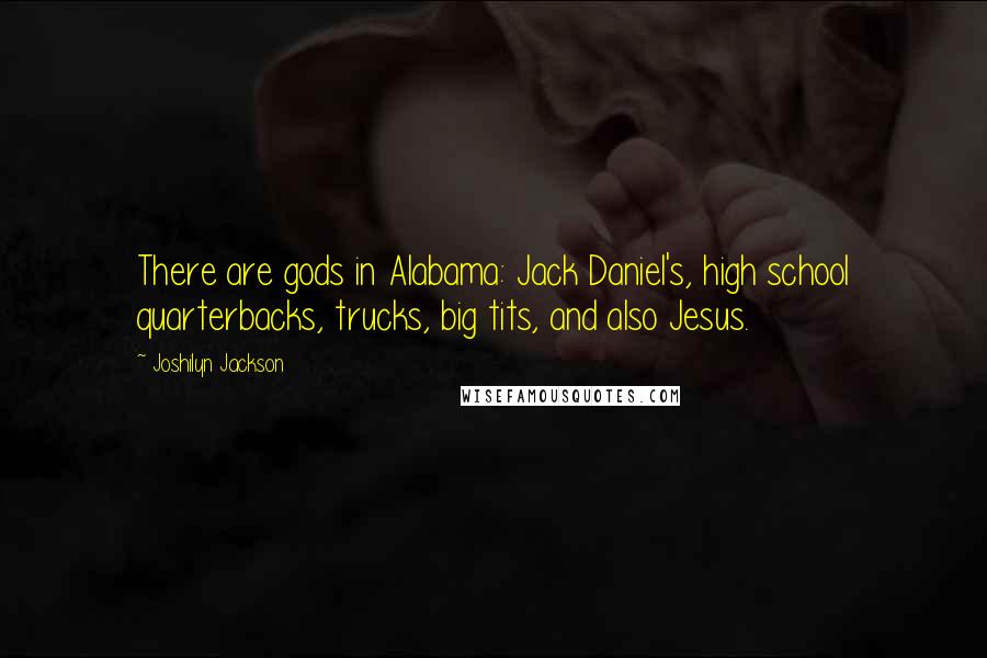 Joshilyn Jackson Quotes: There are gods in Alabama: Jack Daniel's, high school quarterbacks, trucks, big tits, and also Jesus.
