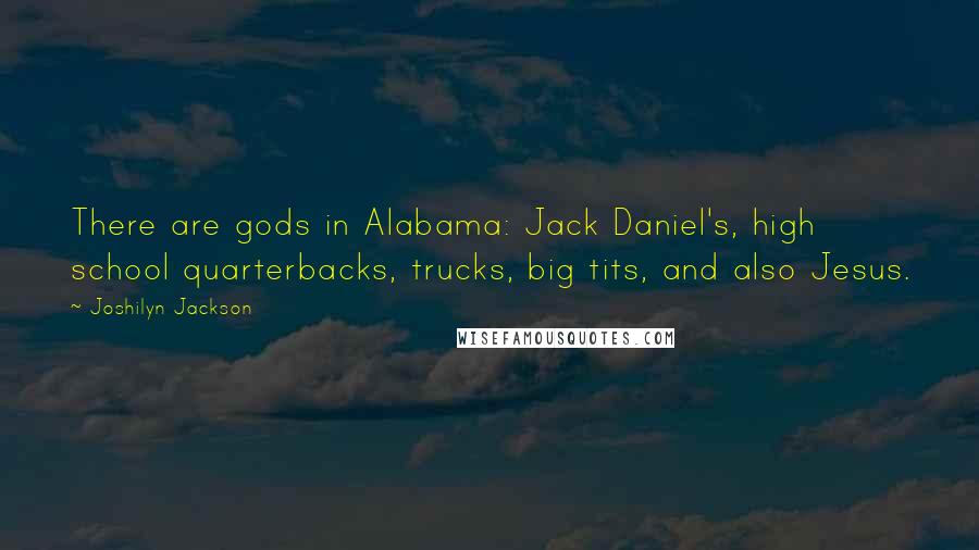 Joshilyn Jackson Quotes: There are gods in Alabama: Jack Daniel's, high school quarterbacks, trucks, big tits, and also Jesus.