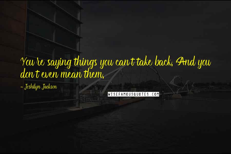 Joshilyn Jackson Quotes: You're saying things you can't take back. And you don't even mean them.