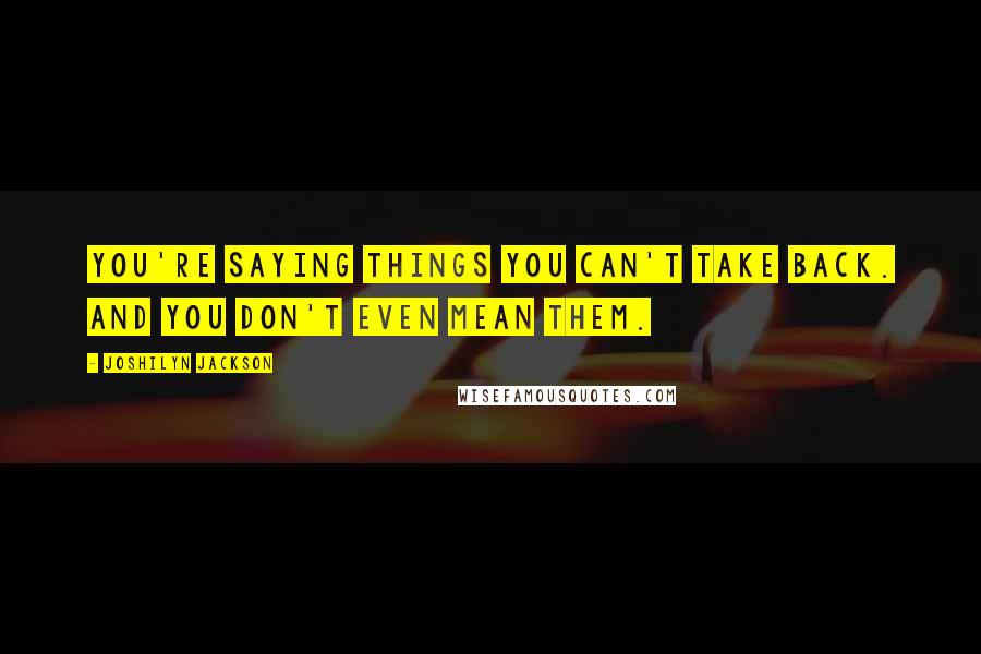 Joshilyn Jackson Quotes: You're saying things you can't take back. And you don't even mean them.