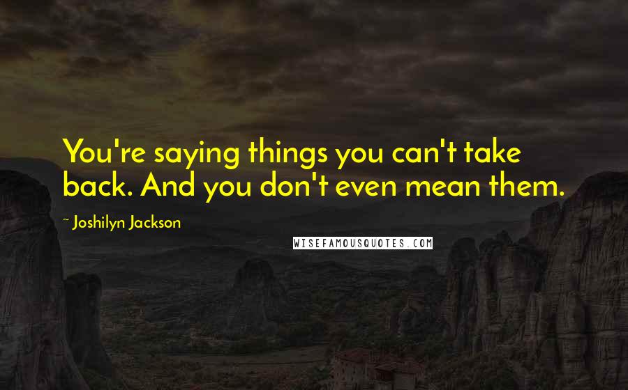 Joshilyn Jackson Quotes: You're saying things you can't take back. And you don't even mean them.