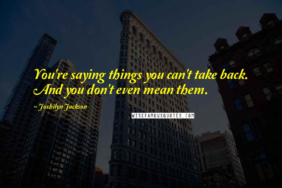 Joshilyn Jackson Quotes: You're saying things you can't take back. And you don't even mean them.