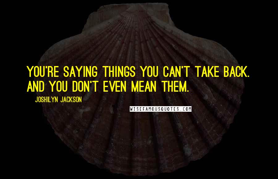 Joshilyn Jackson Quotes: You're saying things you can't take back. And you don't even mean them.