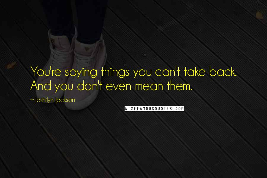 Joshilyn Jackson Quotes: You're saying things you can't take back. And you don't even mean them.