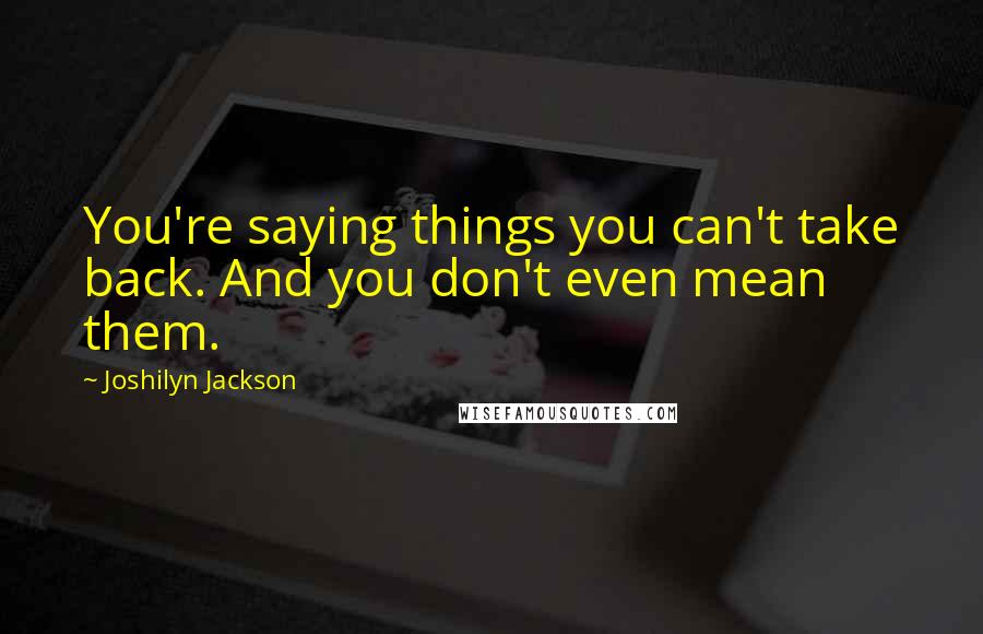 Joshilyn Jackson Quotes: You're saying things you can't take back. And you don't even mean them.