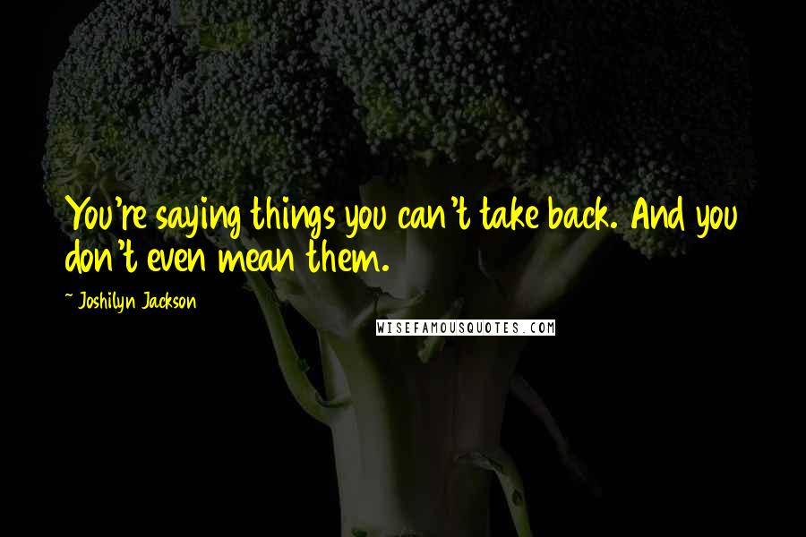 Joshilyn Jackson Quotes: You're saying things you can't take back. And you don't even mean them.