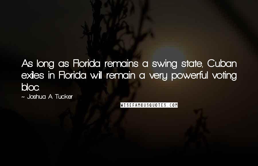 Joshua A. Tucker Quotes: As long as Florida remains a swing state, Cuban exiles in Florida will remain a very powerful voting bloc.