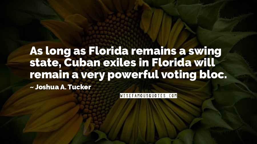 Joshua A. Tucker Quotes: As long as Florida remains a swing state, Cuban exiles in Florida will remain a very powerful voting bloc.
