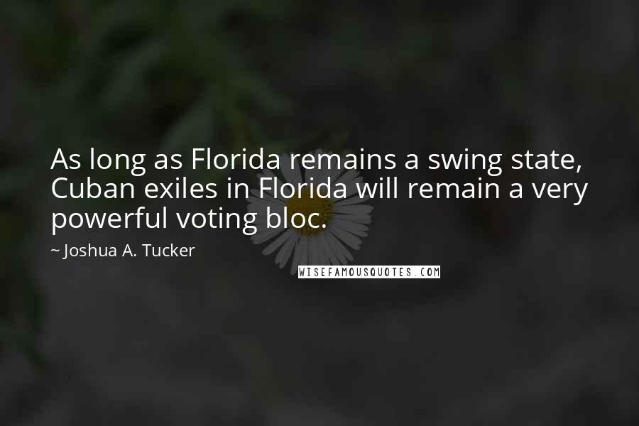 Joshua A. Tucker Quotes: As long as Florida remains a swing state, Cuban exiles in Florida will remain a very powerful voting bloc.