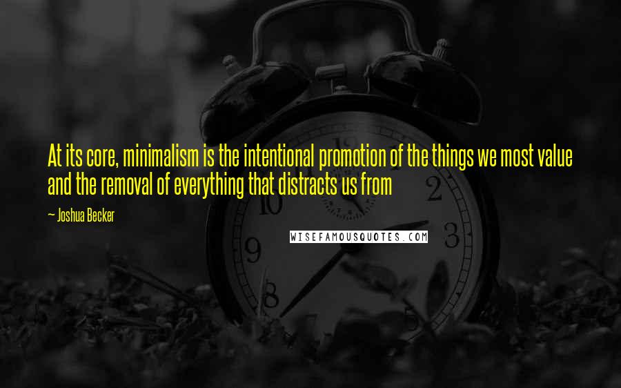 Joshua Becker Quotes: At its core, minimalism is the intentional promotion of the things we most value and the removal of everything that distracts us from