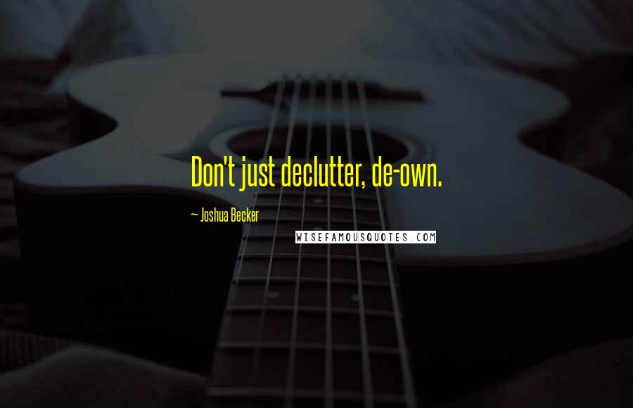 Joshua Becker Quotes: Don't just declutter, de-own.