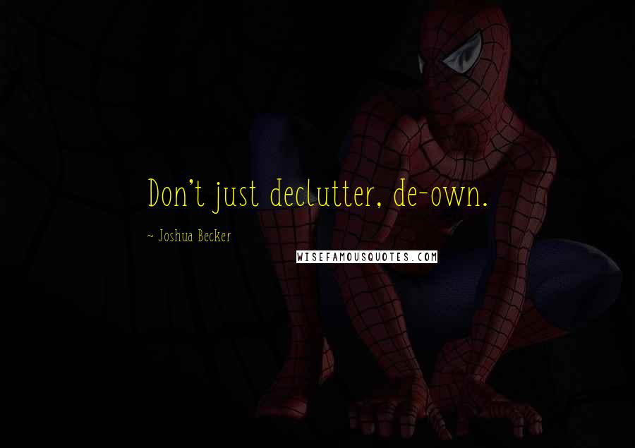 Joshua Becker Quotes: Don't just declutter, de-own.