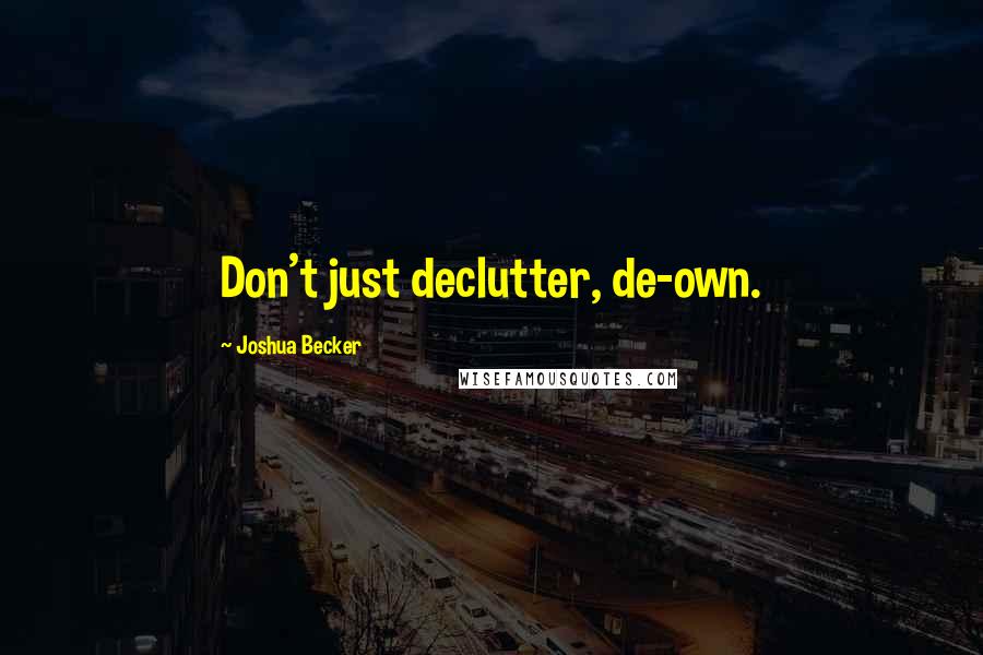 Joshua Becker Quotes: Don't just declutter, de-own.