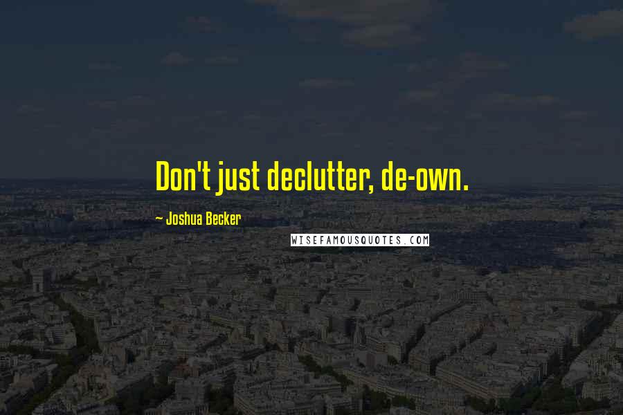 Joshua Becker Quotes: Don't just declutter, de-own.