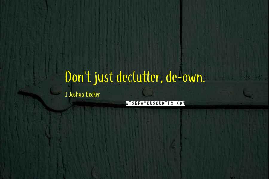 Joshua Becker Quotes: Don't just declutter, de-own.