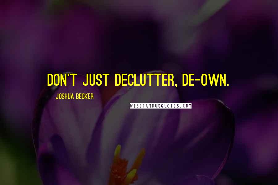 Joshua Becker Quotes: Don't just declutter, de-own.