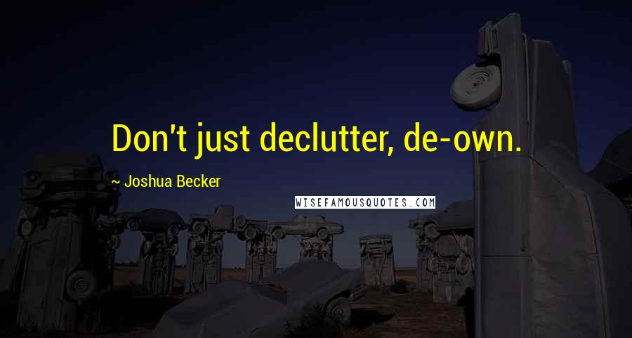 Joshua Becker Quotes: Don't just declutter, de-own.