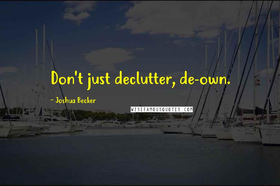 Joshua Becker Quotes: Don't just declutter, de-own.