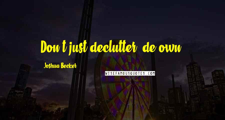 Joshua Becker Quotes: Don't just declutter, de-own.