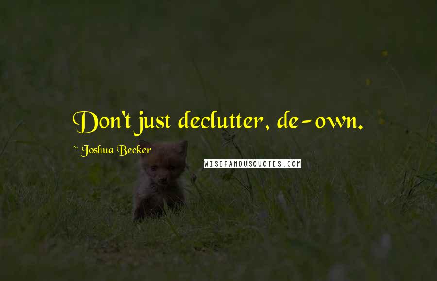 Joshua Becker Quotes: Don't just declutter, de-own.