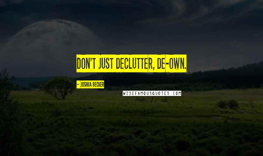 Joshua Becker Quotes: Don't just declutter, de-own.