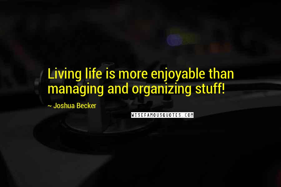 Joshua Becker Quotes: Living life is more enjoyable than managing and organizing stuff!