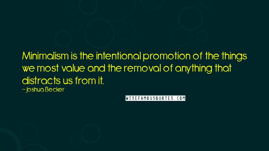 Joshua Becker Quotes: Minimalism is the intentional promotion of the things we most value and the removal of anything that distracts us from it.