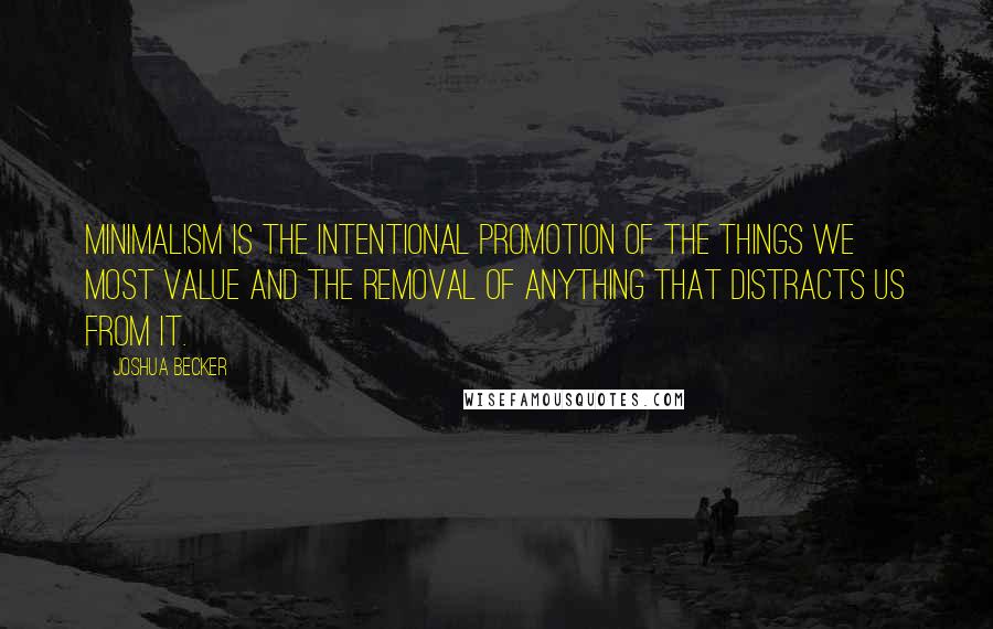 Joshua Becker Quotes: Minimalism is the intentional promotion of the things we most value and the removal of anything that distracts us from it.