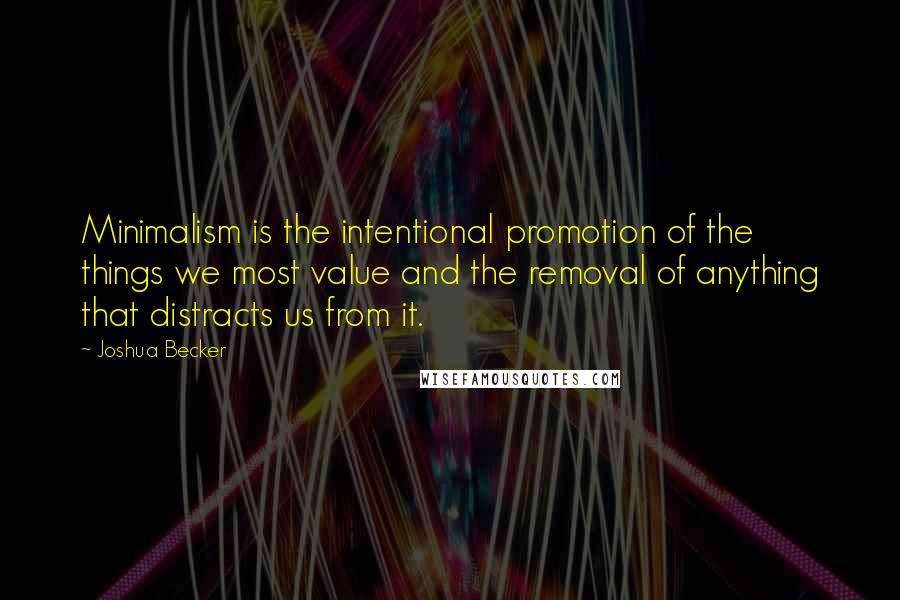 Joshua Becker Quotes: Minimalism is the intentional promotion of the things we most value and the removal of anything that distracts us from it.