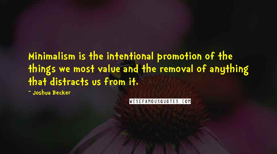 Joshua Becker Quotes: Minimalism is the intentional promotion of the things we most value and the removal of anything that distracts us from it.