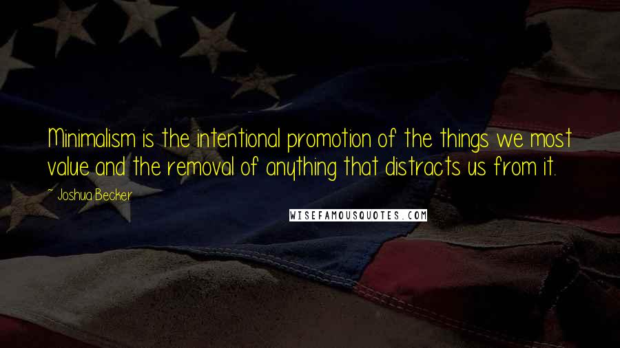 Joshua Becker Quotes: Minimalism is the intentional promotion of the things we most value and the removal of anything that distracts us from it.