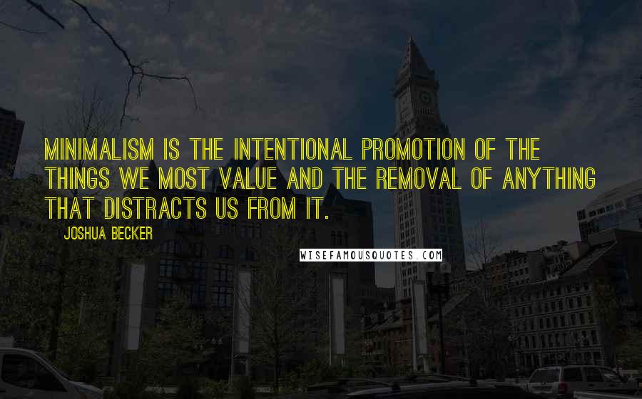 Joshua Becker Quotes: Minimalism is the intentional promotion of the things we most value and the removal of anything that distracts us from it.