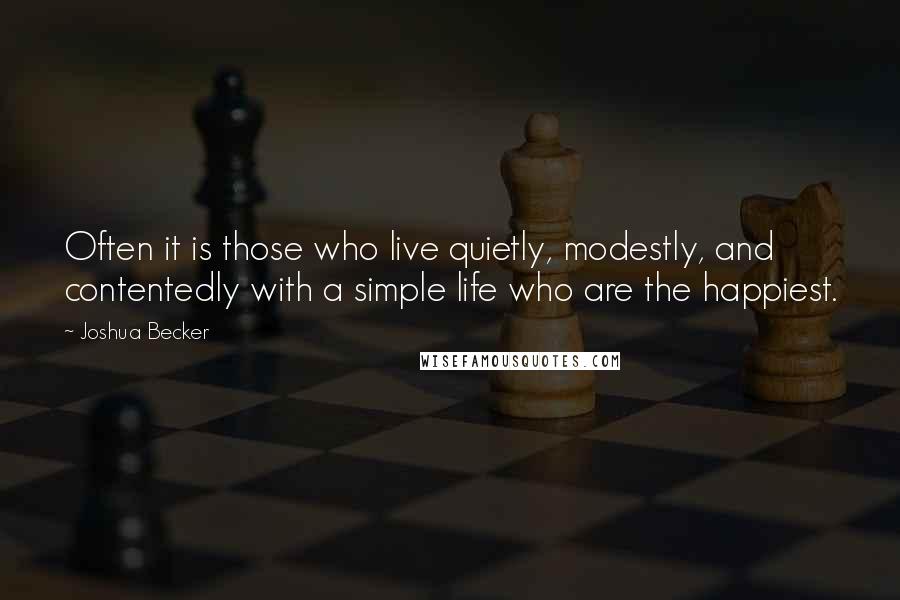 Joshua Becker Quotes: Often it is those who live quietly, modestly, and contentedly with a simple life who are the happiest.