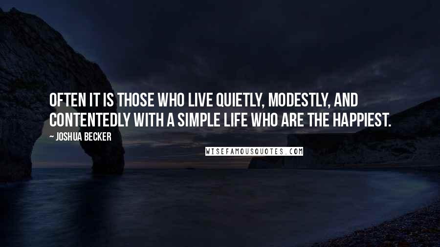 Joshua Becker Quotes: Often it is those who live quietly, modestly, and contentedly with a simple life who are the happiest.