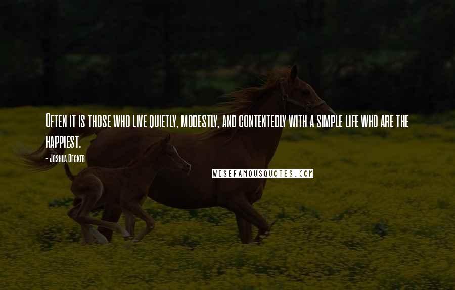 Joshua Becker Quotes: Often it is those who live quietly, modestly, and contentedly with a simple life who are the happiest.