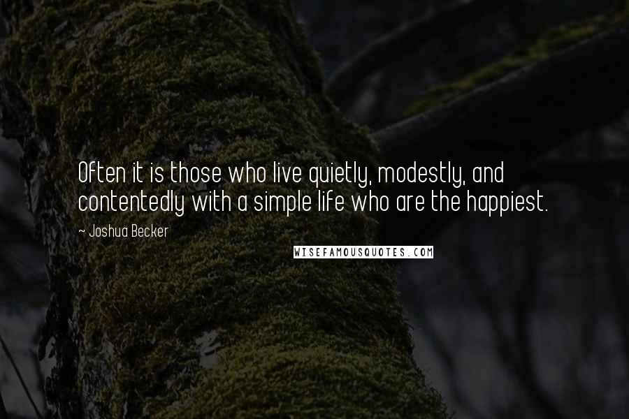 Joshua Becker Quotes: Often it is those who live quietly, modestly, and contentedly with a simple life who are the happiest.