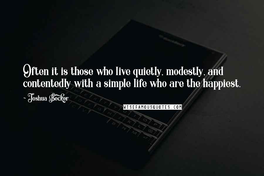 Joshua Becker Quotes: Often it is those who live quietly, modestly, and contentedly with a simple life who are the happiest.